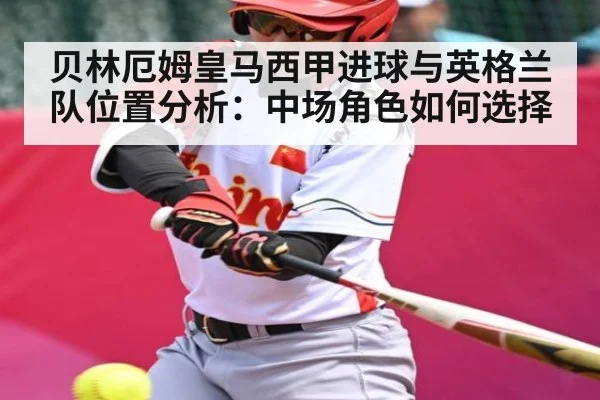 贝林厄姆皇马西甲进球与英格兰队位置分析：中场角色如何选择 - Xingkong