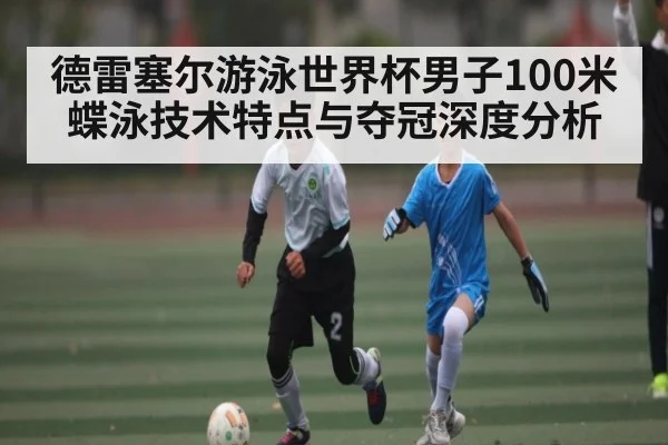 德雷塞尔游泳世界杯男子100米蝶泳技术特点与夺冠深度分析 - Xingkong