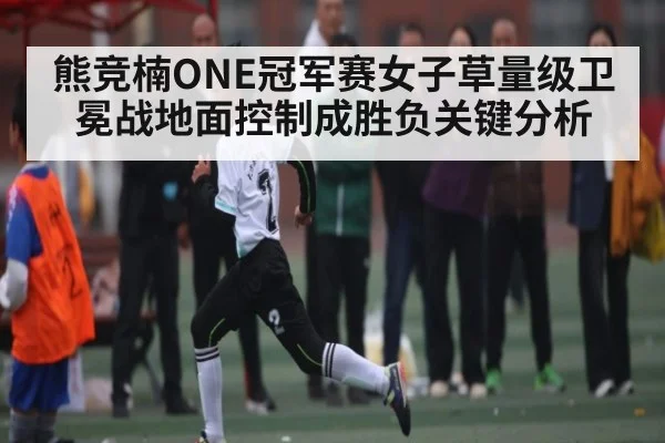 熊竞楠ONE冠军赛女子草量级卫冕战地面控制成胜负关键分析 - Xingkong